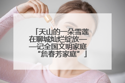 天山的一朵雪莲在聊城灿烂绽放——记全国文明家庭“詹春芳家庭”